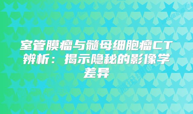 室管膜瘤与髓母细胞瘤CT辨析：揭示隐秘的影像学差异