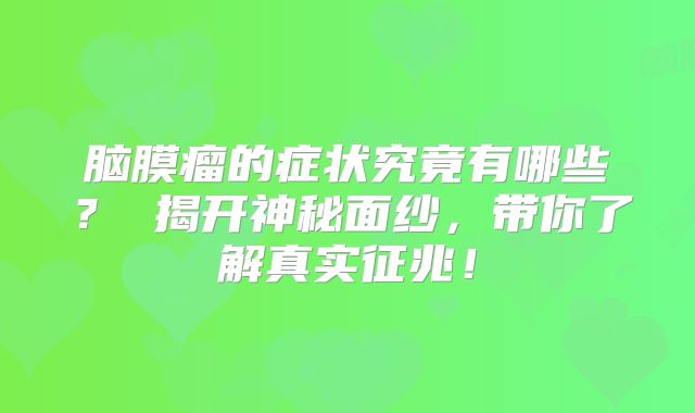 脑膜瘤的症状究竟有哪些？ 揭开神秘面纱，带你了解真实征兆！