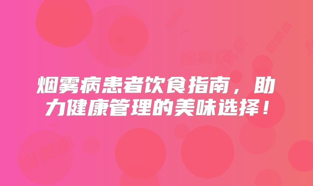 烟雾病患者饮食指南，助力健康管理的美味选择！