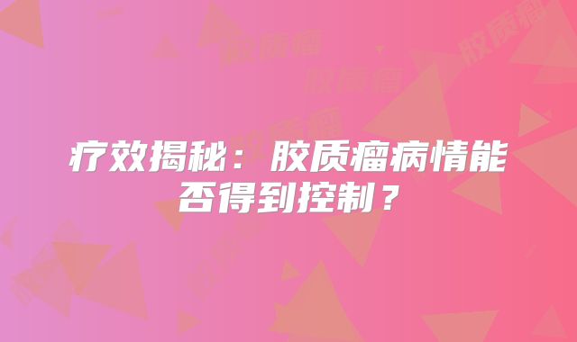 疗效揭秘：胶质瘤病情能否得到控制？