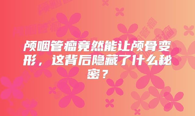 颅咽管瘤竟然能让颅骨变形，这背后隐藏了什么秘密？