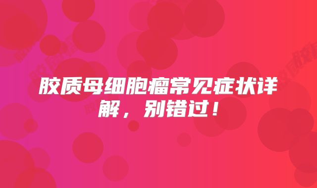 胶质母细胞瘤常见症状详解，别错过！