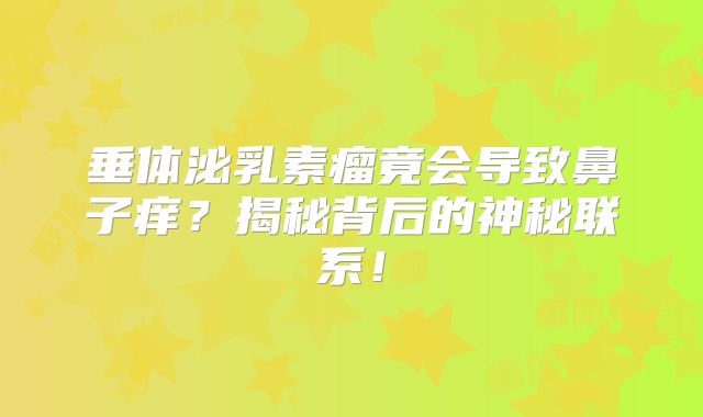 垂体泌乳素瘤竟会导致鼻子痒？揭秘背后的神秘联系！