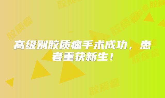 高级别胶质瘤手术成功，患者重获新生！