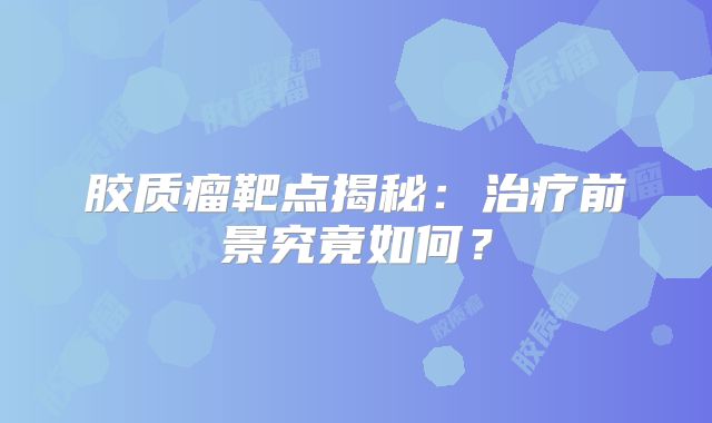 胶质瘤靶点揭秘：治疗前景究竟如何？