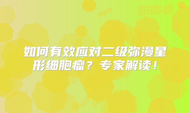 如何有效应对二级弥漫星形细胞瘤？专家解读！