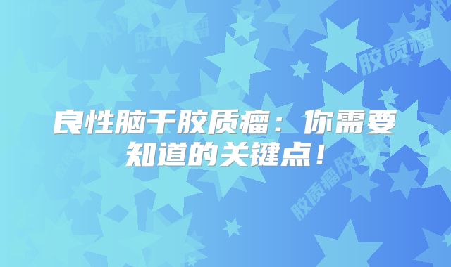 良性脑干胶质瘤：你需要知道的关键点！