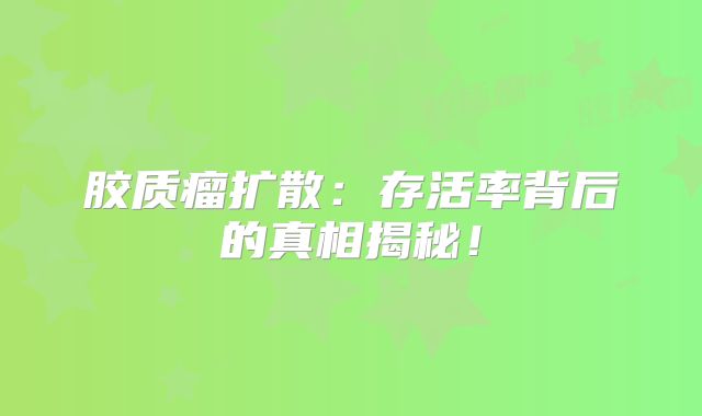 胶质瘤扩散：存活率背后的真相揭秘！