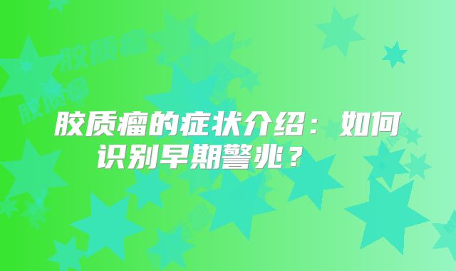 胶质瘤的症状介绍：如何识别早期警兆？  