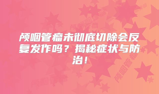 颅咽管瘤未彻底切除会反复发作吗？揭秘症状与防治！