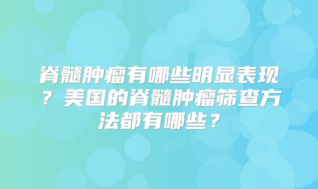 脊髓肿瘤有哪些明显表现？美国的脊髓肿瘤筛查方法都有哪些？