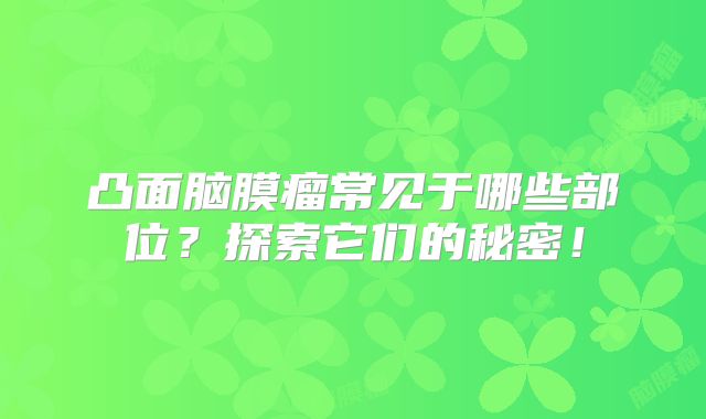 凸面脑膜瘤常见于哪些部位？探索它们的秘密！