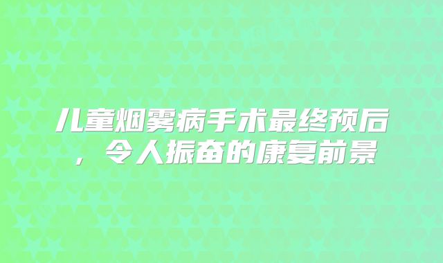 儿童烟雾病手术最终预后，令人振奋的康复前景