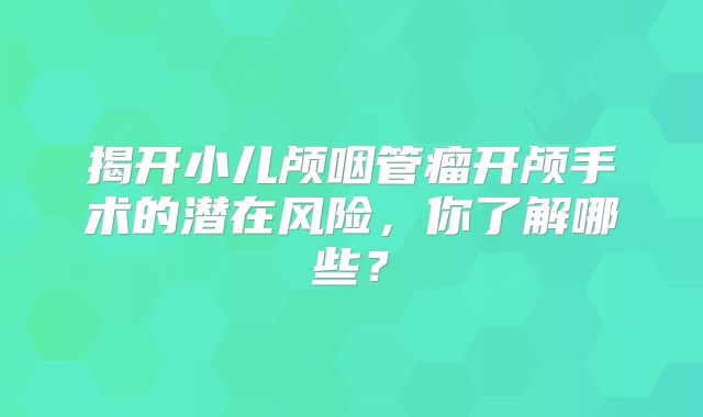 揭开小儿颅咽管瘤开颅手术的潜在风险，你了解哪些？