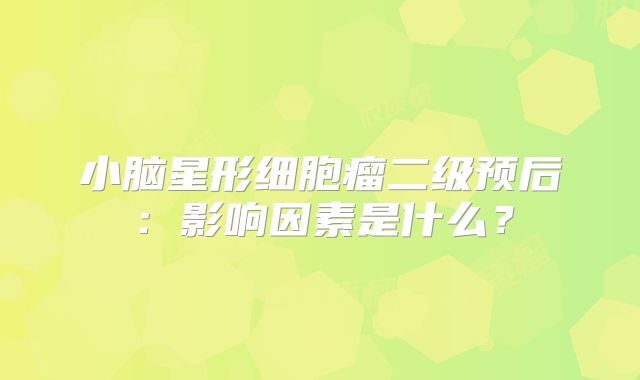 小脑星形细胞瘤二级预后：影响因素是什么？