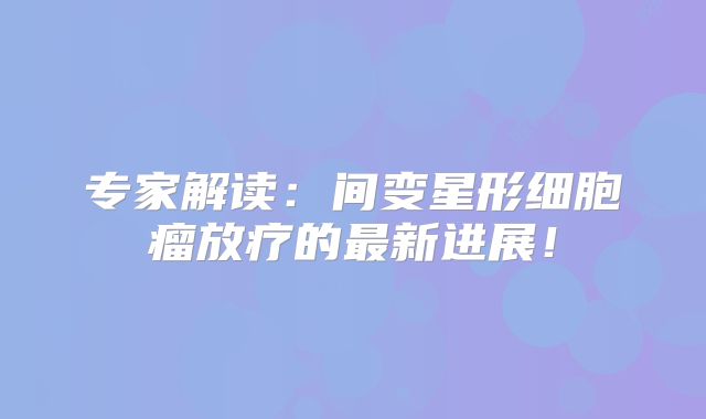 专家解读：间变星形细胞瘤放疗的最新进展！