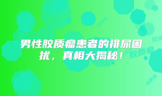 男性胶质瘤患者的排尿困扰，真相大揭秘！