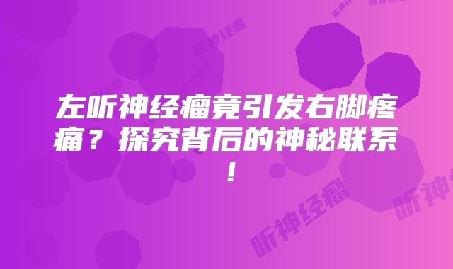 左听神经瘤竟引发右脚疼痛？探究背后的神秘联系！