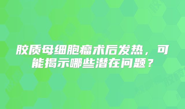 胶质母细胞瘤术后发热，可能揭示哪些潜在问题？
