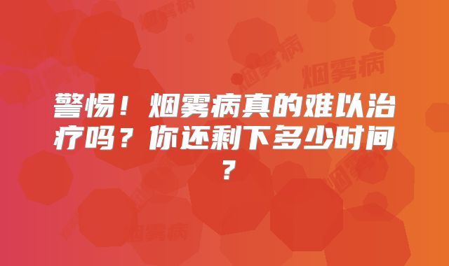 警惕！烟雾病真的难以治疗吗？你还剩下多少时间？