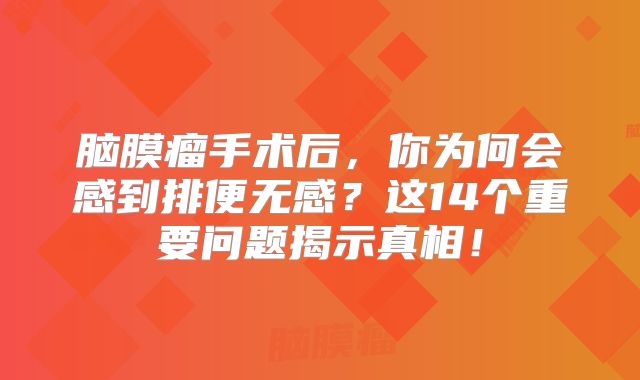脑膜瘤手术后，你为何会感到排便无感？这14个重要问题揭示真相！