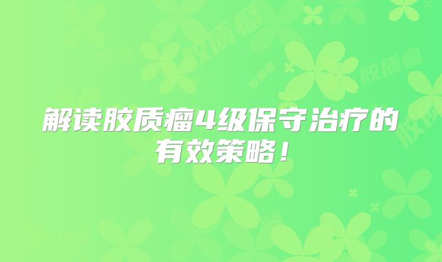 解读胶质瘤4级保守治疗的有效策略！