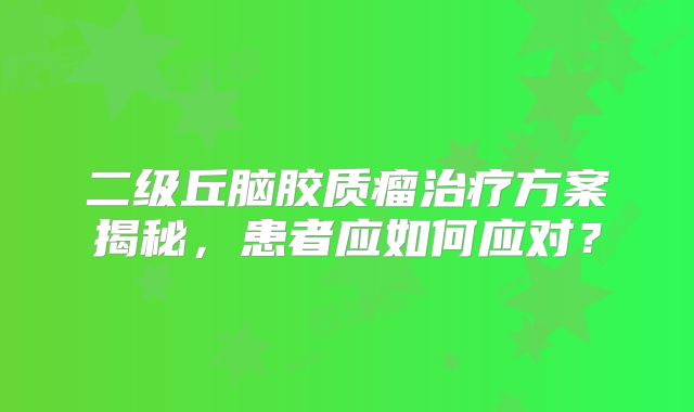 二级丘脑胶质瘤治疗方案揭秘，患者应如何应对？