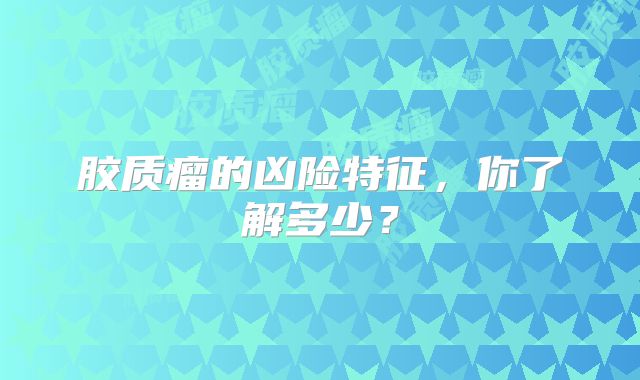 胶质瘤的凶险特征，你了解多少？