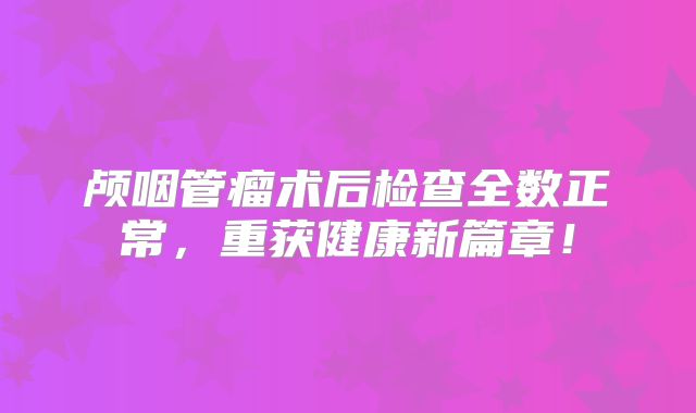 颅咽管瘤术后检查全数正常，重获健康新篇章！