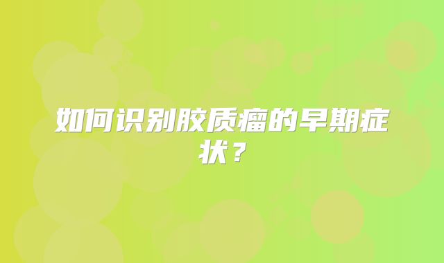 如何识别胶质瘤的早期症状？