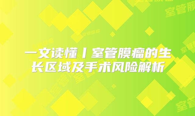 一文读懂丨室管膜瘤的生长区域及手术风险解析