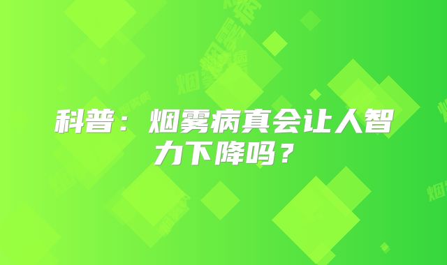 科普：烟雾病真会让人智力下降吗？