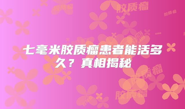 七毫米胶质瘤患者能活多久？真相揭秘