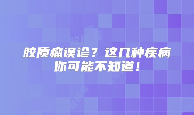 胶质瘤误诊？这几种疾病你可能不知道！