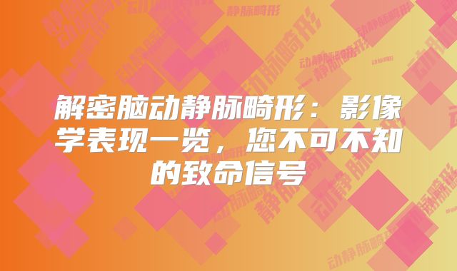 解密脑动静脉畸形：影像学表现一览，您不可不知的致命信号
