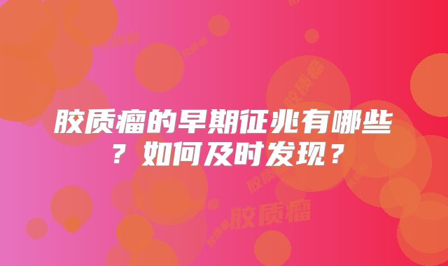 胶质瘤的早期征兆有哪些？如何及时发现？
