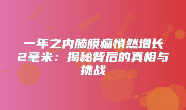 一年之内脑膜瘤悄然增长2毫米：揭秘背后的真相与挑战