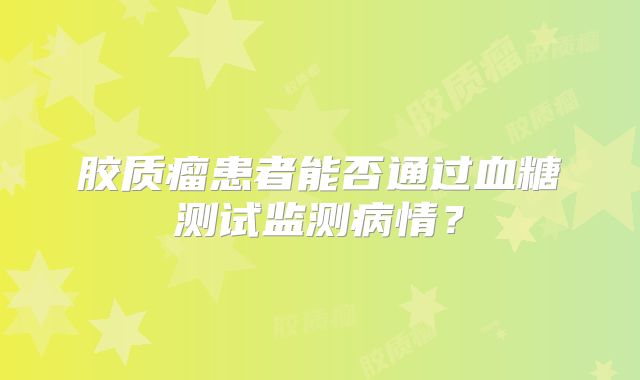 胶质瘤患者能否通过血糖测试监测病情？