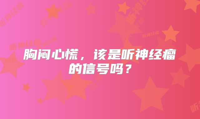 胸闷心慌，该是听神经瘤的信号吗？