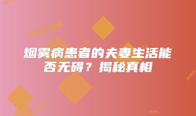 烟雾病患者的夫妻生活能否无碍？揭秘真相