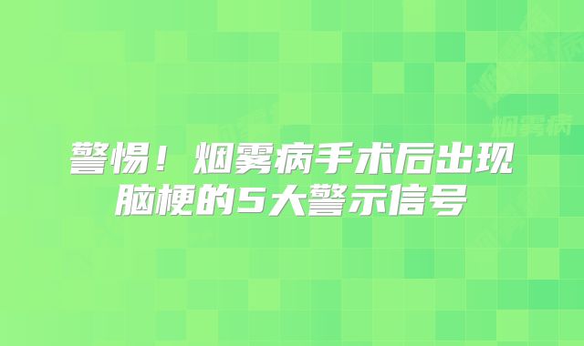 警惕！烟雾病手术后出现脑梗的5大警示信号