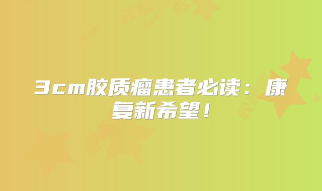 3cm胶质瘤患者必读：康复新希望！
