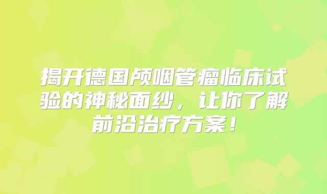 揭开德国颅咽管瘤临床试验的神秘面纱，让你了解前沿治疗方案！