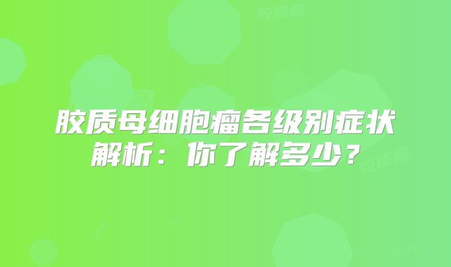 胶质母细胞瘤各级别症状解析：你了解多少？