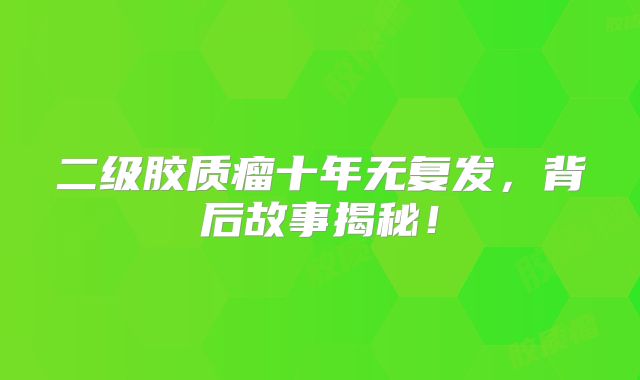二级胶质瘤十年无复发，背后故事揭秘！
