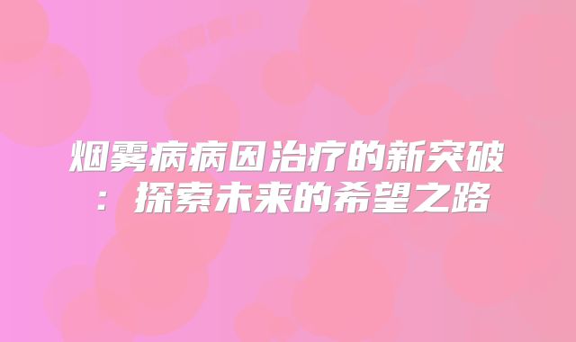 烟雾病病因治疗的新突破：探索未来的希望之路