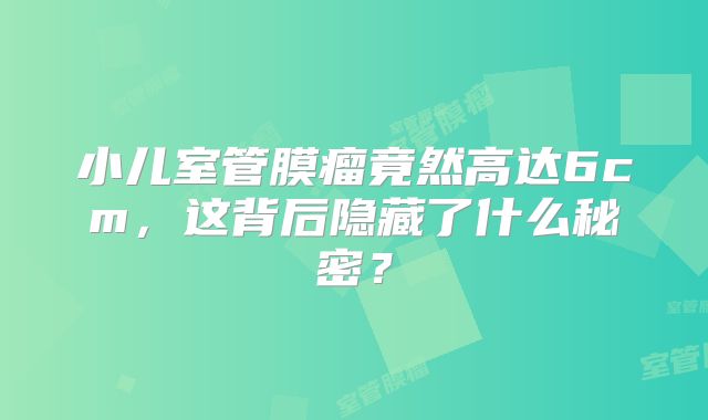 小儿室管膜瘤竟然高达6cm，这背后隐藏了什么秘密？