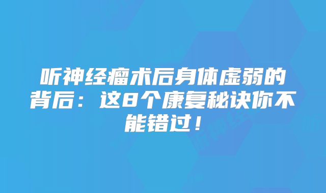 听神经瘤术后身体虚弱的背后：这8个康复秘诀你不能错过！