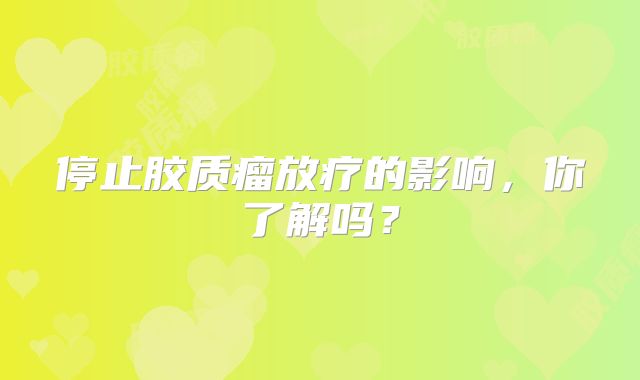 停止胶质瘤放疗的影响，你了解吗？