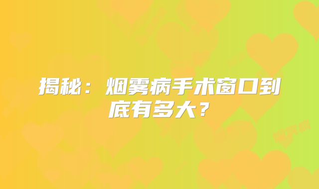 揭秘：烟雾病手术窗口到底有多大？